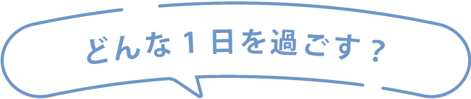 どんな1日を過ごす？