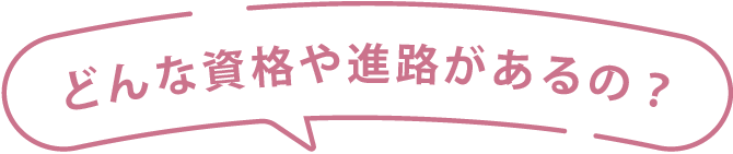 どんな資格や進路があるの？